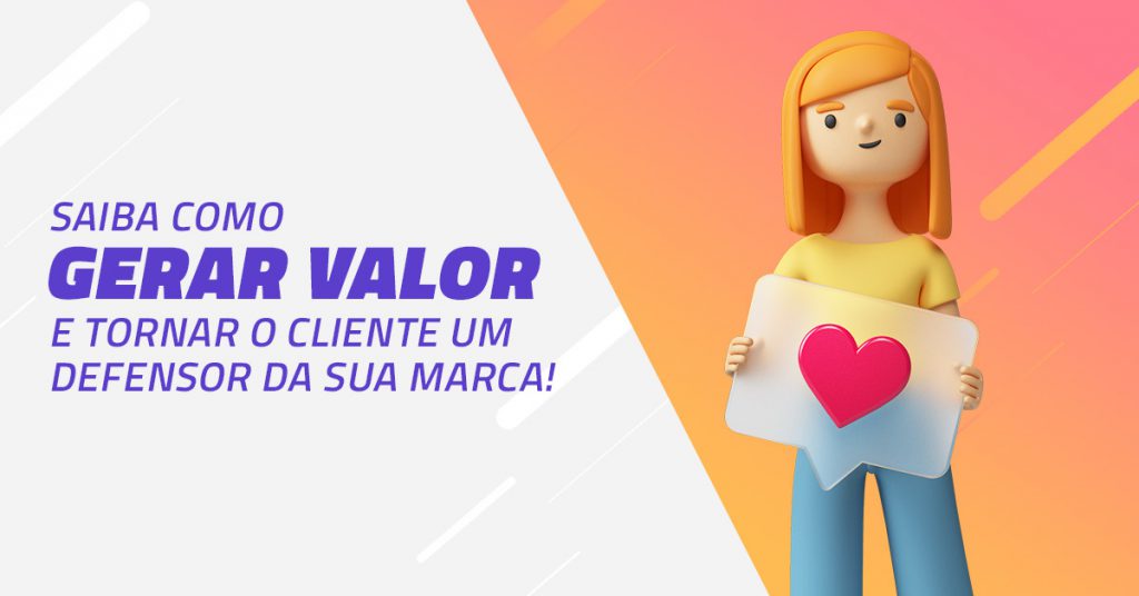 Saiba como gerar valor e tornar o lciente um defensor da sua marca